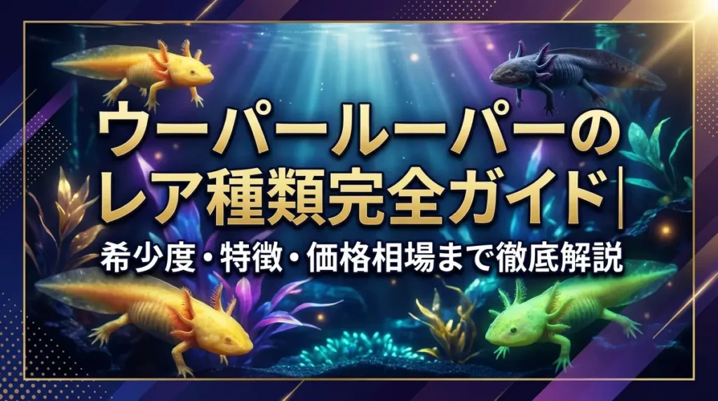 ウーパールーパーのレア種類完全ガイド｜希少度・特徴・価格相場まで徹底解説
